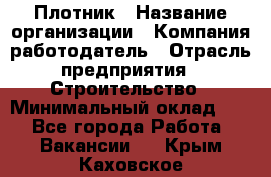 Плотник › Название организации ­ Компания-работодатель › Отрасль предприятия ­ Строительство › Минимальный оклад ­ 1 - Все города Работа » Вакансии   . Крым,Каховское